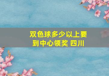 双色球多少以上要到中心领奖 四川